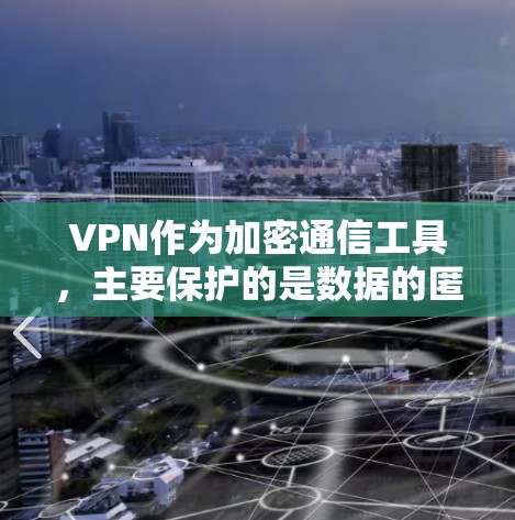 VPN作为加密通信工具，主要保护的是数据的匿名性和安全性。然而，其隐私保护并非绝对的，存在一定的挑战和风险。以下是VPN隐私保护的几个关键点