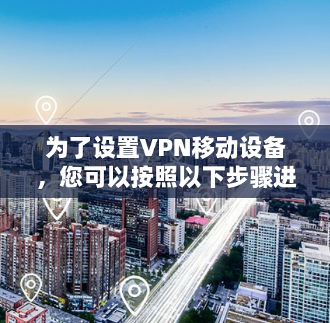 为了设置VPN移动设备，您可以按照以下步骤进行操作