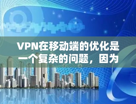 VPN在移动端的优化是一个复杂的问题，因为它需要考虑多种因素，包括设备的特性、算法的效率、权限管理的复杂性以及安全性的需求。以下是一些可以考虑的优化策略