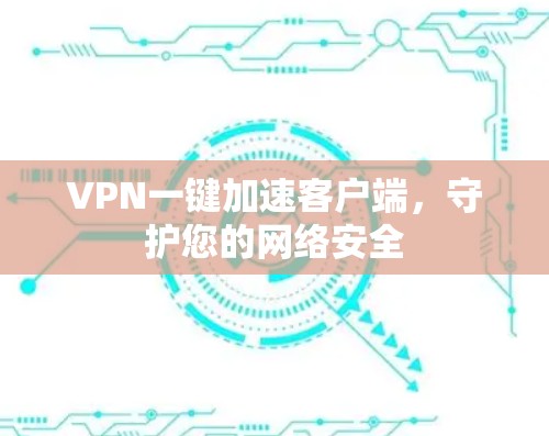 VPN一键加速客户端，守护您的网络安全