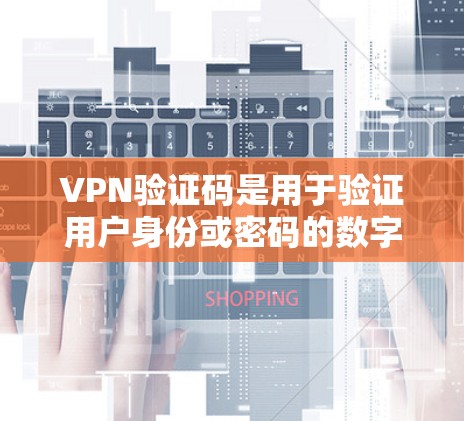 VPN验证码是用于验证用户身份或密码的数字代码，通常用于确保VPN服务的安全性。验证码的作用是防止恶意软件感染和保护用户账户的安全。以下是关于VPN验证码的简单指南