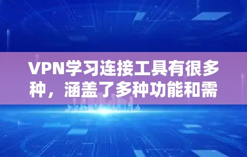 VPN学习连接工具有很多种，涵盖了多种功能和需求。以下是几种常用的VPN学习连接工具及其特点