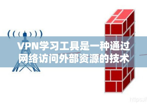 VPN学习工具是一种通过网络访问外部资源的技术，广泛应用于在线学习、教育资源获取和学术研究。以下是对VPN学习工具的详细分析和建议