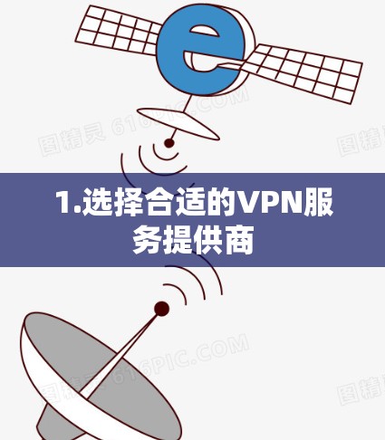 1.选择合适的VPN服务提供商