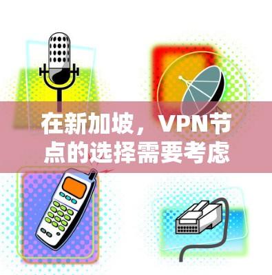 在新加坡，VPN节点的选择需要考虑安全性、服务质量和设备的可用性。以下是几个推荐的VPN节点，尤其是针对新加坡的