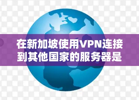 在新加坡使用VPN连接到其他国家的服务器是一个常见的用途，尤其是在新加坡作为一个安全旅游目的地和多语言交流地。以下是一些关于如何在新加坡使用VPN服务器的步骤和信息