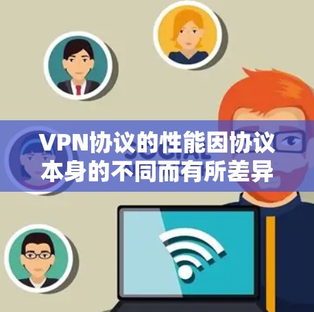 VPN协议的性能因协议本身的不同而有所差异，以下是一些主要的VPN协议及其性能特点的比较