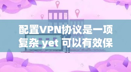 配置VPN协议是一项复杂 yet 可以有效保护用户数据的安全，以下是详细的步骤指南