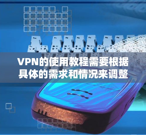 VPN的使用教程需要根据具体的需求和情况来调整。以下是一个通用的VPN使用教程框架，您可以根据自己的设备和需求进行调整