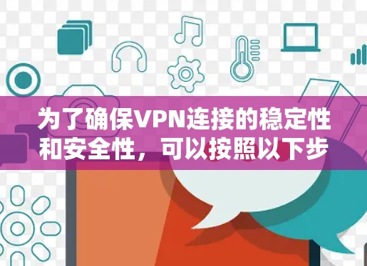 为了确保VPN连接的稳定性和安全性，可以按照以下步骤进行