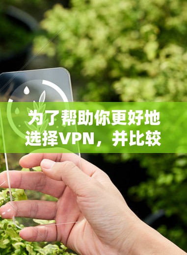 为了帮助你更好地选择VPN，并比较其性能，以下是一个分步骤的总结