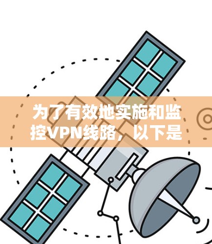 为了有效地实施和监控VPN线路,以下是一个有序的步骤指南 为了有效地实施和监控VPN线路,以下是一个有序的步骤指南