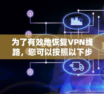 为了有效地恢复VPN线路，您可以按照以下步骤进行操作