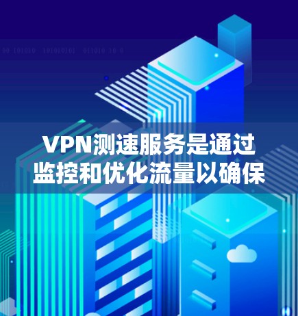 VPN测速服务是通过监控和优化流量以确保数据传输的稳定性和安全性的技术。以下是对VPN测速服务的详细分析 VPN测速服务是通过监控和优化流量以确保数据传输的稳定性和安全性的技术。以下是对VPN测速服务的详细分析