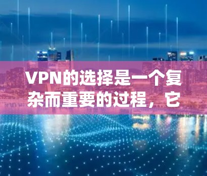 VPN的选择是一个复杂而重要的过程，它不仅关系到数据安全，还对个人隐私和网络环境产生深远影响。以下是一个系统性的分析，帮助你更好地选择适合自己的VPN服务