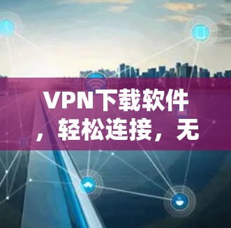 VPN下载软件，轻松连接，无间道