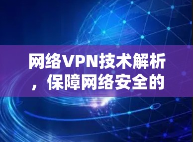 网络VPN技术解析，保障网络安全的关键技术