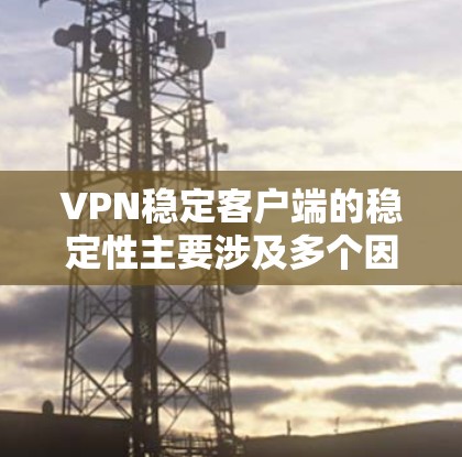 VPN稳定客户端的稳定性主要涉及多个因素，包括协议选择、网络环境、配置问题、硬件设备、加密算法、安全软件、安全社区和多端服务等。以下是对这些因素的详细分析和解决方案