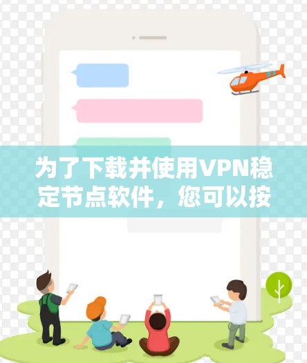 为了下载并使用VPN稳定节点软件,您可以按照以下步骤进行 为了下载并使用VPN稳定节点软件,您可以按照以下步骤进行