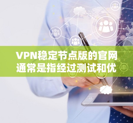 VPN稳定节点版的官网通常是指经过测试和优化的VPN服务器或服务，确保安全性和稳定性。以下是一些常见的VPN稳定节点版官网