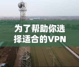 为了帮助你选择适合的VPN稳定版应用，以下是一些推荐，涵盖不同需求和功能的选项