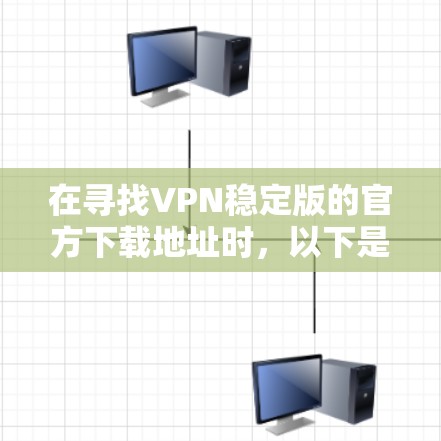 在寻找VPN稳定版的官方下载地址时，以下是一个详细的步骤指南