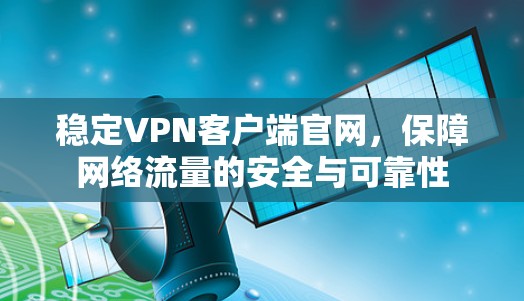 稳定VPN客户端官网，保障网络流量的安全与可靠性