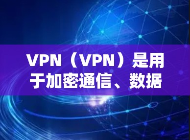 VPN（VPN）是用于加密通信、数据传输等的安全网络，通常分为免费版和付费版。以下是关于226年VPN稳定性的分析