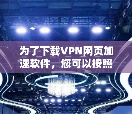 为了下载VPN网页加速软件，您可以按照以下步骤进行