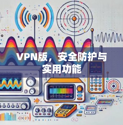 VPN版，安全防护与实用功能