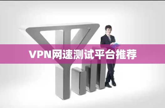 VPN网速测试平台推荐