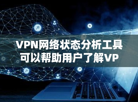 VPN网络状态分析工具可以帮助用户了解VPN网络的连接状态、服务器信息、端口配置等，适用于监控和配置网络环境。以下是一些常见的VPN网络状态分析工具