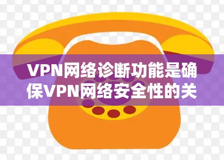 VPN网络诊断功能是确保VPN网络安全性的关键步骤。以下是对VPN网络诊断功能的详细分析和操作步骤 VPN网络诊断功能是确保VPN网络安全性的关键步骤。以下是对VPN网络诊断功能的详细分析和操作步骤