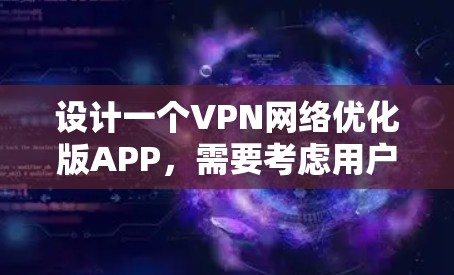设计一个VPN网络优化版APP，需要考虑用户的实际需求和使用场景。以下是一个结构清晰、全面的APP设计方案，分为几个关键模块和功能模块
