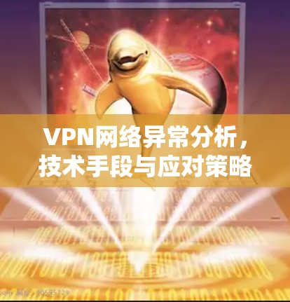 VPN网络异常分析，技术手段与应对策略