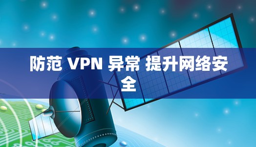 防范 VPN 异常 提升网络安全