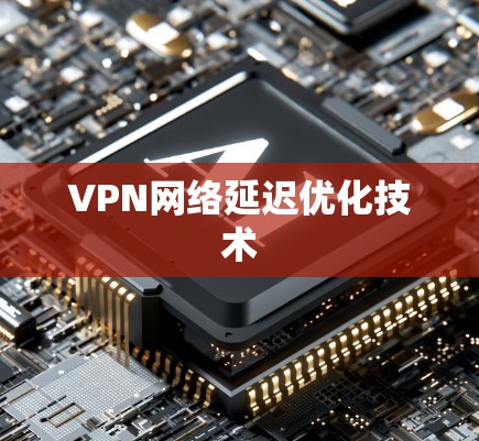 VPN网络延迟优化技术