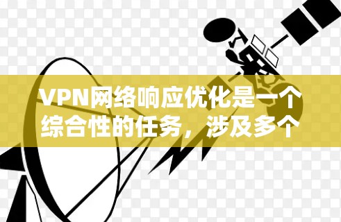 VPN网络响应优化是一个综合性的任务，涉及多个因素和步骤。以下是一个综合性的回答，帮助你理解如何优化VPN网络的响应速度和稳定性