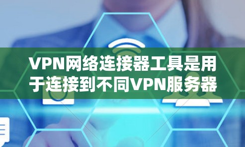 VPN网络连接器工具是用于连接到不同VPN服务器的接口工具，广泛应用于远程访问、远程控制和管理。以下是关于VPN网络连接器工具的详细说明