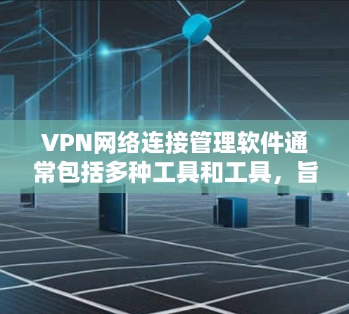 VPN网络连接管理软件通常包括多种工具和工具,旨在保护用户的数据安全和网络连接的稳定性。以下是一些常见的VPN连接管理软件及其功能 VPN网络连接管理软件通常包括多种工具和工具,旨在保护用户的数据安全和网络连接的稳定性。以下是一些常见的VPN连接管理软件及其功能