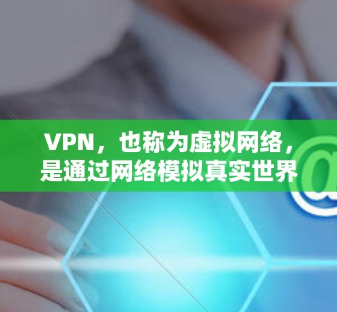 VPN，也称为虚拟网络，是通过网络模拟真实世界的通信方式，用于远程办公、视频会议、在线游戏等。以下是关于VPN网络连接版官网的一些信息和使用指南
