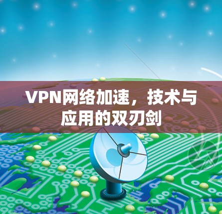 VPN网络加速，技术与应用的双刃剑