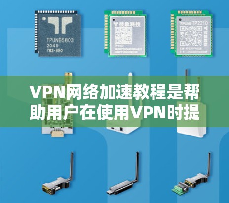 VPN网络加速教程是帮助用户在使用VPN时提高网络速度和用户体验的重要工具。以下是对VPN网络加速教程的详细指南