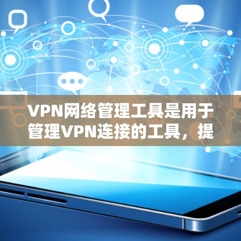 VPN网络管理工具是用于管理VPN连接的工具，提供多种功能来保障网络的安全性。以下是对这些工具的详细介绍，帮助您更好地管理这些VPN连接