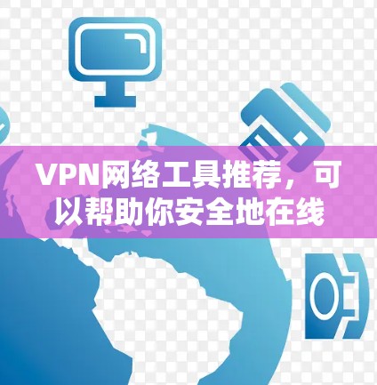 VPN网络工具推荐，可以帮助你安全地在线交流和访问网络资源。以下是一些推荐的VPN工具，涵盖功能、安全性及适用场景