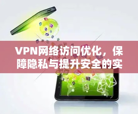 VPN网络访问优化，保障隐私与提升安全的实用指南