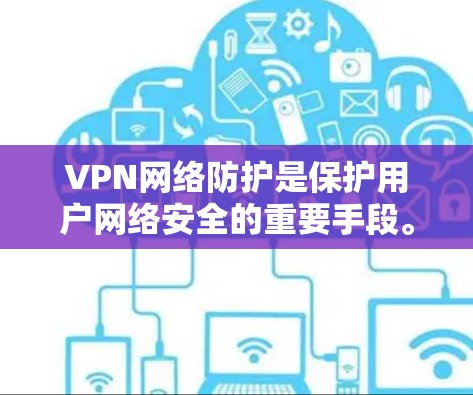VPN网络防护是保护用户网络安全的重要手段。以下是如何逐步理解和实施VPN网络防护的总结