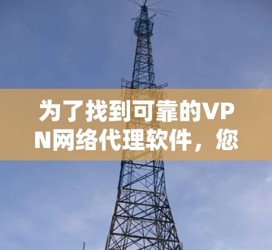为了找到可靠的VPN网络代理软件，您可以按照以下步骤进行
