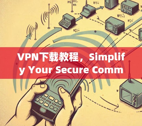 VPN下载教程，Simplify Your Secure Communication