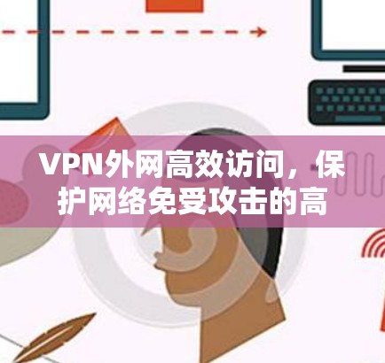 VPN外网高效访问，保护网络免受攻击的高效方案